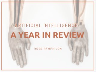 ROSS PAMPHILON
A YEAR IN REVIEW
ARTIFICIAL INTELLIGENCE:
 