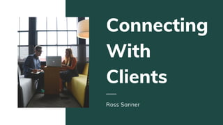 Connecting
With
Clients
Ross Sanner
 