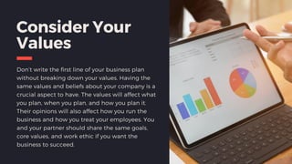 Consider Your
Values
Don’t write the first line of your business plan
without breaking down your values. Having the
same v...