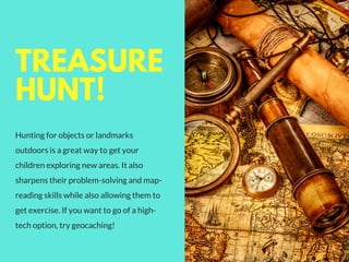 TREASURE
HUNT!
Hunting for objects or landmarks
outdoors is a great way to get your
children exploring new areas. It also
...
