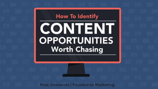 How To Identify Content
Opportunities Worth Chasing
Ross Simmonds | Foundation Marketing
 