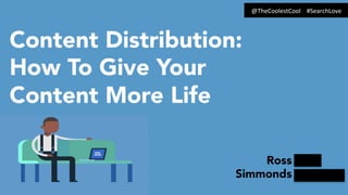 Content Distribution:
How To Give Your
Content More Life
Ross
Simmonds
@TheCoolestCool	
  	
  	
  	
  #SearchLove	
  
 