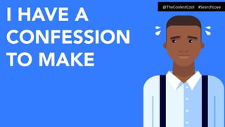 I HAVE A
CONFESSION
TO MAKE
@TheCoolestCool	
  	
  	
  	
  #SearchLove	
  
 