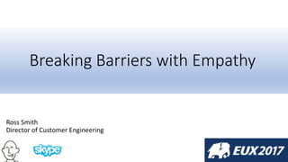 Breaking Barriers with Empathy
Ross Smith
Director of Customer Engineering
 