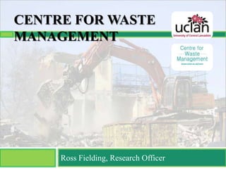 CENTRE FOR WASTE
MANAGEMENT




     Ross Fielding, Research Officer
 
