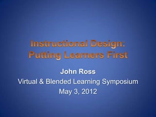 John Ross
Virtual & Blended Learning Symposium
              May 3, 2012
 