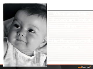 When you change the way you look at things……the things you look at change.