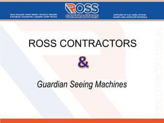 ROSS CONTRACTORS
Guardian Seeing Machines
 