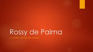 Rossy de Palma
LA ACTRIZ MÁS FEA DEL MUNDO
 