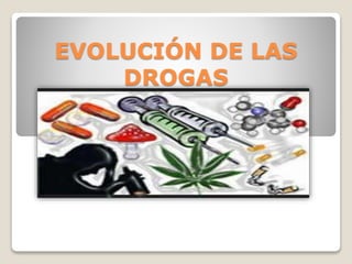 EVOLUCIÓN DE LAS
DROGAS
 