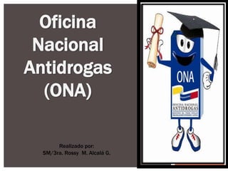 Oficina
Nacional
Antidrogas
(ONA)
Realizado por:
SM/3ra. Rossy M. Alcalá G.
 