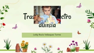 Trastorno espectro
autista
Leidy Rocio Velásquez Torres
 