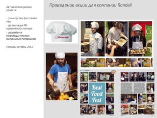 Проведение акции для компании RondellАктивности в рамках
проекта:
- спонсорство фестиваля
еды
- организация PR-
провялений спонсора
- разработка
сопроводительных
визуальных материалов
Период: октябрь 2012
 