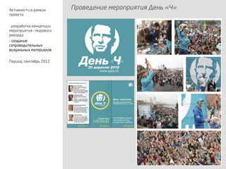 Проведение мероприятия День «Ч»Активности в рамках
проекта:
- разработка концепции
мероприятия – мирового
рекорда
- создание
сопроводительных
визуальных материалов
Период: сентябрь 2012
 