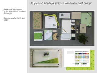 Фирменная продукция для компании Rost Group
Разработка фирменного
стиля и продукции, создание
брендбука.
Период: октябрь 2012- март
2013
 