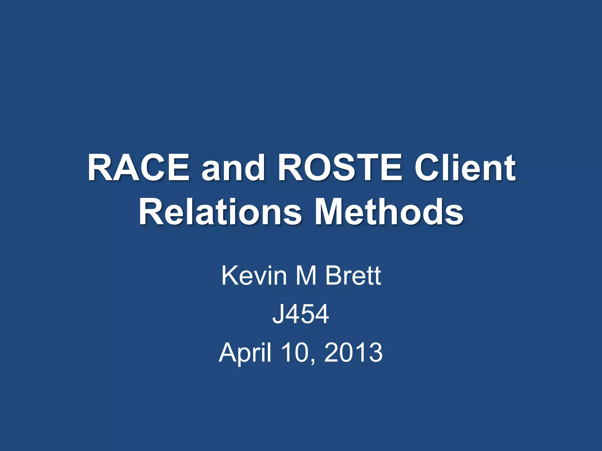 RACE and ROSTE Client
Relations Methods
Kevin M Brett
J454
April 10, 2013
 