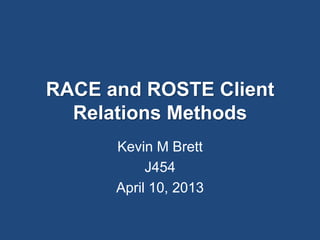 RACE and ROSTE Client
Relations Methods
Kevin M Brett
J454
April 10, 2013
 