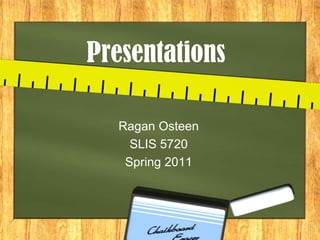 Presentations Ragan Osteen SLIS 5720 Spring 2011 