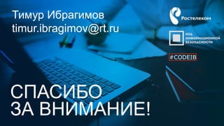 #CODEIB
СПАСИБО
ЗА ВНИМАНИЕ!
Тимур Ибрагимов
timur.ibragimov@rt.ru
#CODEIB
 