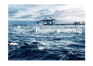 © Port of Gothenburg© Port of Gothenburg
Rostfri armering
Ett fullskale projekt i Göteborgs Hamn
Kristina Hansson – teknisk förvaltare
Stig Östfjord – f.d. underhållschef
 
