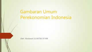 Gambaran Umum
Perekonomian Indonesia
Oleh : Rostiawati (11140756) 5V-MA
 