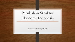 Perubahan Struktur
Ekonomi Indonesia
Rostiawati (11140756) 5V-MA
 