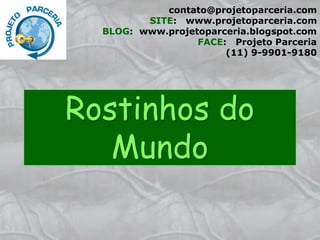 Rostinhos do
Mundo
contato@projetoparceria.com
SITE: www.projetoparceria.com
BLOG: www.projetoparceria.blogspot.com
FACE: Projeto Parceria
(11) 9-9901-9180
 