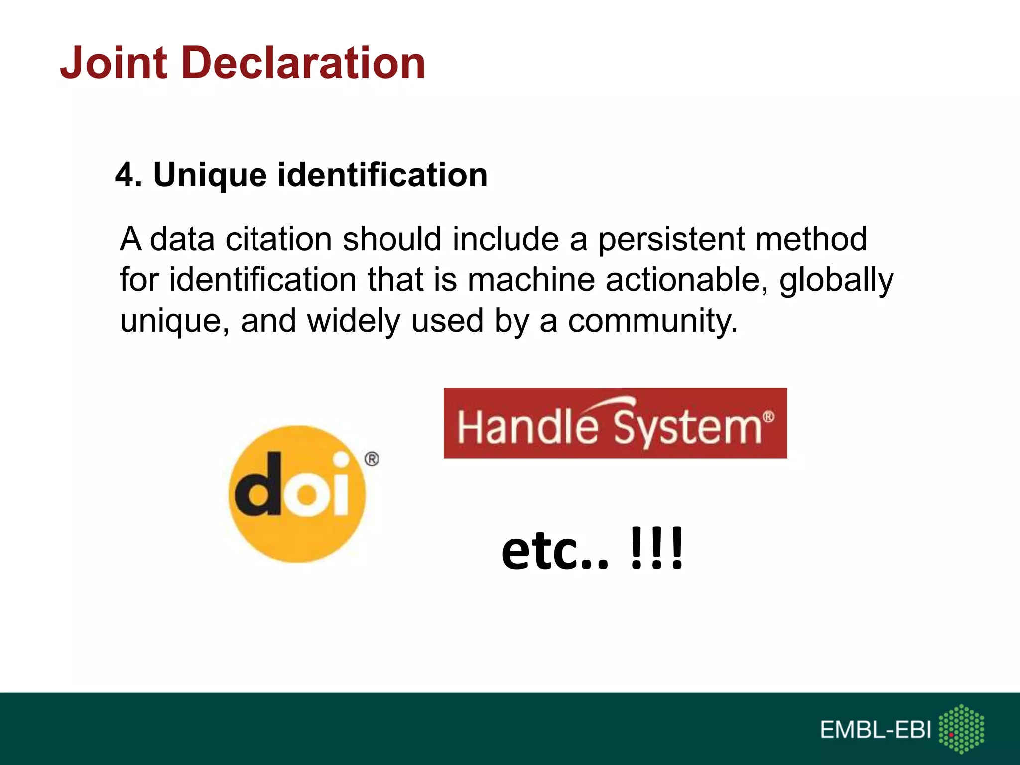A data citation should include a persistent method
for identification that is machine actionable, globally
unique, and widely used by a community.
4. Unique identification
etc.. !!!
Joint Declaration
 