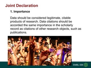 Joint Declaration
Data should be considered legitimate, citable
products of research. Data citations should be
accorded th...