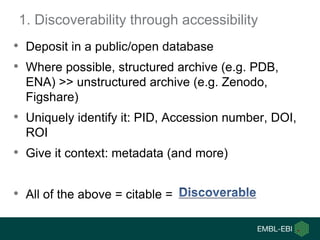 1. Discoverability through accessibility
• Deposit in a public/open database
• Where possible, structured archive (e.g. PD...