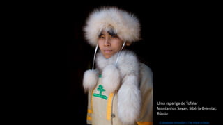 Uma rapariga de Tofalar
Montanhas Sayan, Sibéria Oriental,
Rússia
© Alexander Khimushin / The World In Faces
 