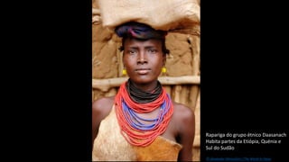 Rapariga do grupo étnico Daasanach
Habita partes da Etiópia, Quénia e
Sul do Sudão
© Alexander Khimushin / The World In Faces
 