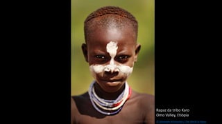 Rapaz da tribo Karo
Omo Valley, Etiópia
© Alexander Khimushin / The World In Faces
 