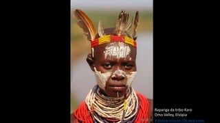 Rapariga da tribo Karo
Omo Valley, Etiópia
© Alexander Khimushin / The World In Faces
 