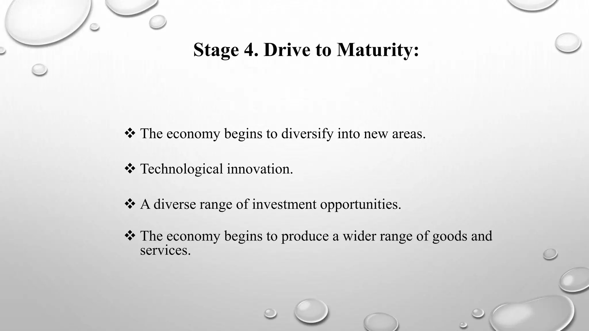 Stage 4. Drive to Maturity:
 The economy begins to diversify into new areas.
 Technological innovation.
 A diverse range of investment opportunities.
 The economy begins to produce a wider range of goods and
services.
 
