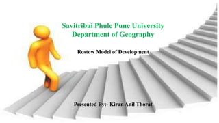 Savitribai Phule Pune University
Department of Geography
Rostow Model of Development
Presented By:- Kiran Anil Thorat
 