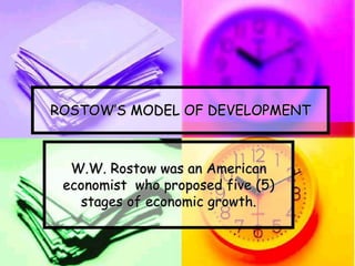 ROSTOW’S MODEL OF DEVELOPMENT
W.W. Rostow was an American
economist who proposed five (5)
stages of economic growth.
 