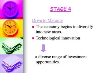 STAGE 4
Drive to Maturity
 The economy begins to diversify
into new areas.
 Technological innovation
a diverse range of investment
opportunities.
 