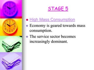 STAGE 5
 High Mass Consumption
Economy is geared towards mass
consumption.
The service sector becomes
increasingly dominant.
 
