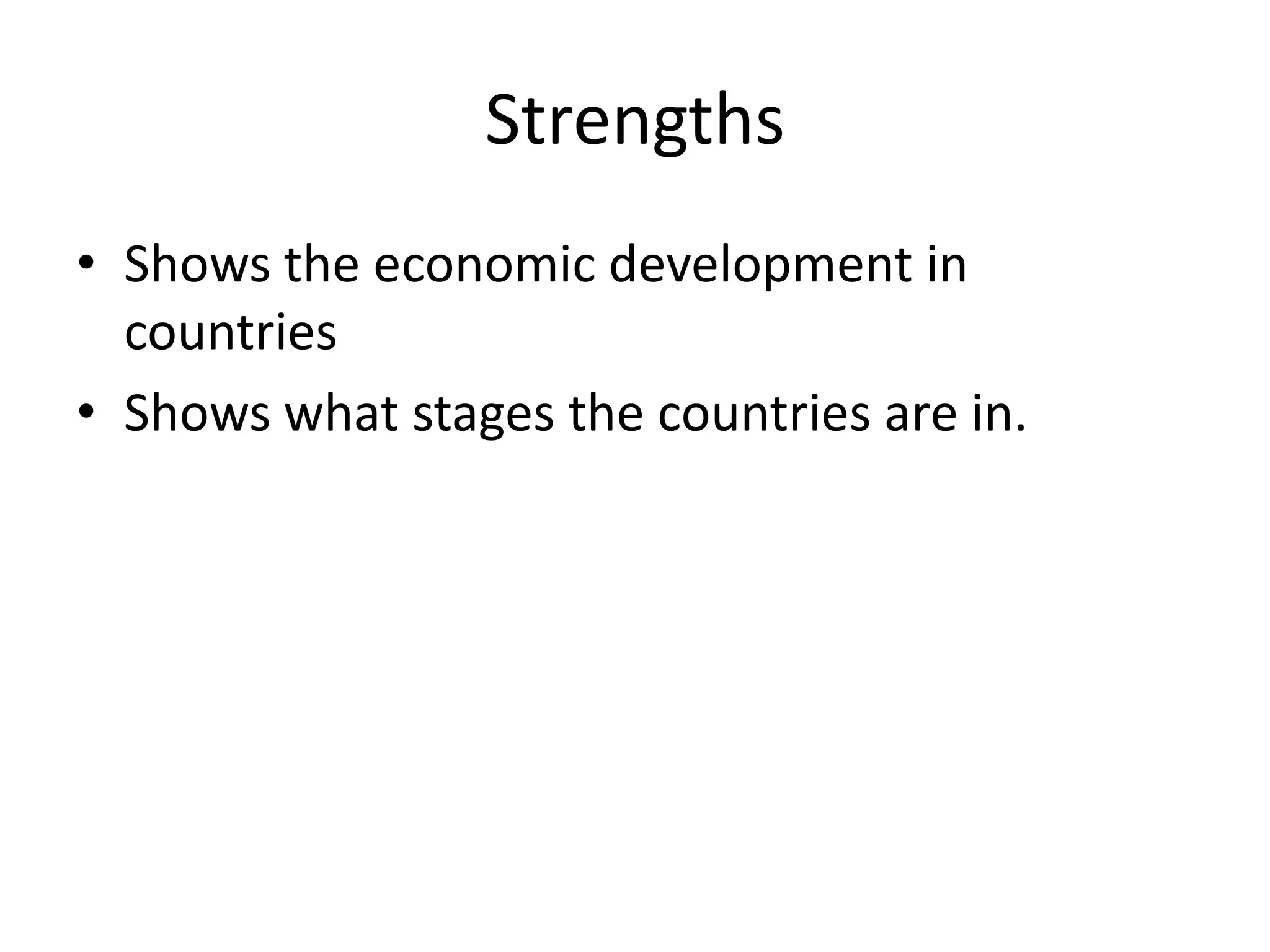 Strengths
• Shows the economic development in
countries
• Shows what stages the countries are in.