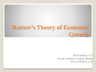 Rostow’s Theory of Economic
Growth
Prof.Gadhave.V.V
Arts & commerce college Madha
B.Com III & B.A III
 