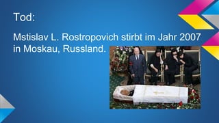 Tod:
Mstislav L. Rostropovich stirbt im Jahr 2007
in Moskau, Russland.
 