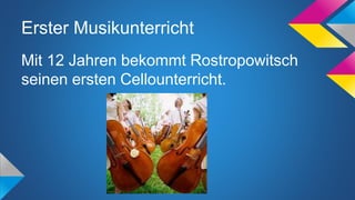 Erster Musikunterricht
Mit 12 Jahren bekommt Rostropowitsch
seinen ersten Cellounterricht.
 