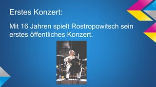 Erstes Konzert:
Mit 16 Jahren spielt Rostropowitsch sein
erstes öffentliches Konzert.
 