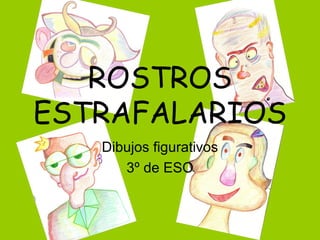 ROSTROS
ESTRAFALARIOS
Dibujos figurativos
3º de ESO

 