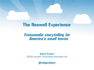 The Roswell Experience

Transmedia storytelling for
   America’s small towns


            Robert Pratten
 CEO & Founder, Transmedia Storyteller Ltd

            @robpratten
 