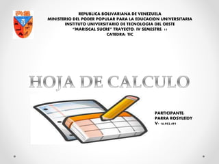 REPUBLICA BOLIVARIANA DE VENEZUELA
MINISTERIO DEL PODER POPULAR PARA LA EDUCACION UNIVERSITARIA
INSTITUTO UNIVERSITARIO DE TECNOLOGIA DEL OESTE
“MARISCAL SUCRE” TRAYECTO: IV SEMESTRE: 11
CATEDRA: TIC
PARTICIPANTE:
PARRA ROSYLEIDY
V- 16.902.491
 