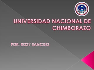UNIVERSIDAD NACIONAL DE CHIMBORAZO POR: ROSY SANCHEZ 