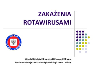 ZAKAŻENIA
ROTAWIRUSAMI

Oddział Oświaty Zdrowotnej i Promocji Zdrowia
Powiatowa Stacja Sanitarno – Epidemiologiczna w Lublinie

 