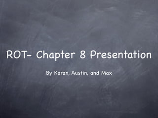 ROT- Chapter 8 Presentation
       By Karan, Austin, and Max
 